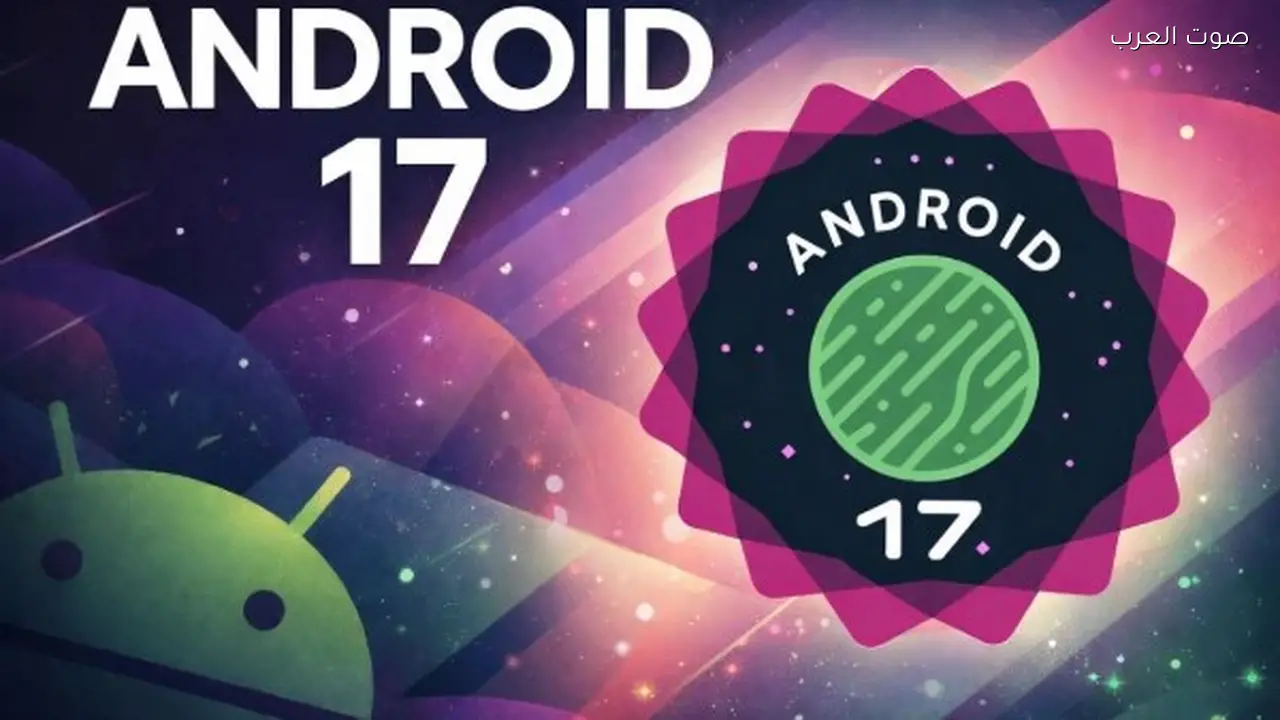 جوجل تطلق النسخة التجريبية الثانية من أندرويد 17 مع مزايا جديدة والهواتف المدعومة
